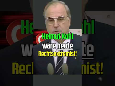 Helmut Kohl wäre heute Rechtsextremist!
