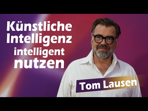 Künstliche Intelligenz intelligent genutzt – Tom Lausen