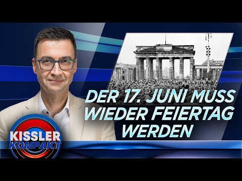 Gedenken statt Vergessen – Der 17. Juni muss wieder Feiertag werden | KISSLER Kompakt