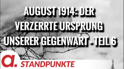 Mehr über den Artikel erfahren August 1914: Der verzerrte Ursprung unserer Gegenwart – Teil 6 | Von Wolfgang Effenberger
