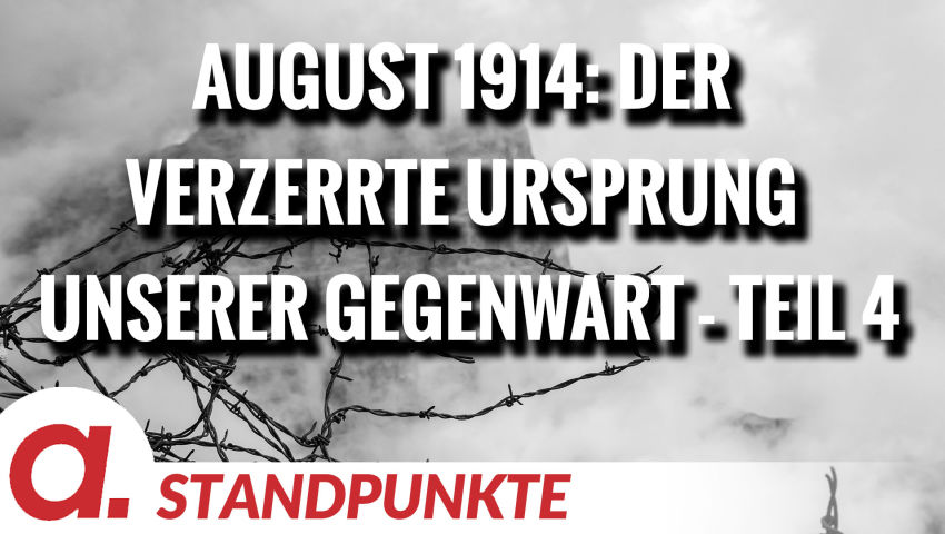 August 1914: Der verzerrte Ursprung unserer Gegenwart – Teil 4 | Von Wolfgang Effenberger