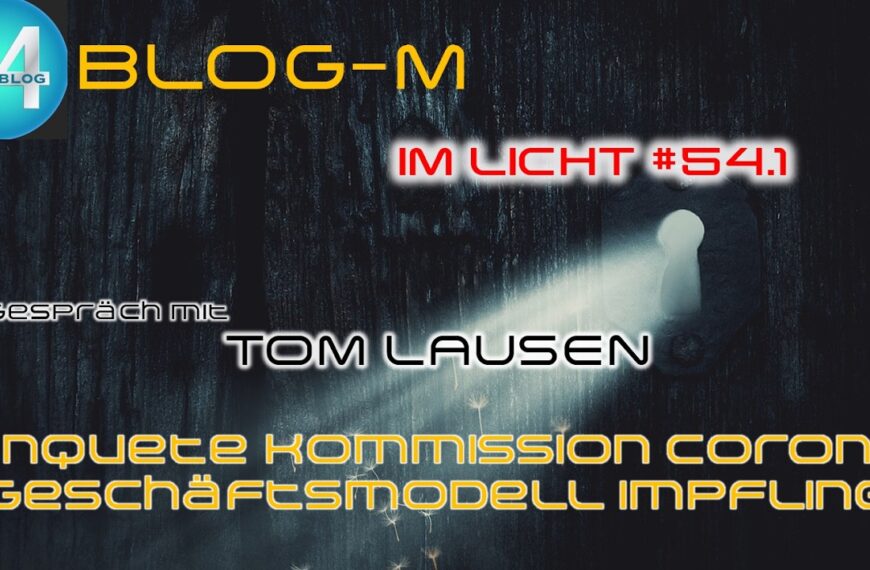 BLOG-M -Im Licht #54.1- „Enquete Kommission Corona – Geschäftsmodell Impfling“ – Mit Tom Lausen